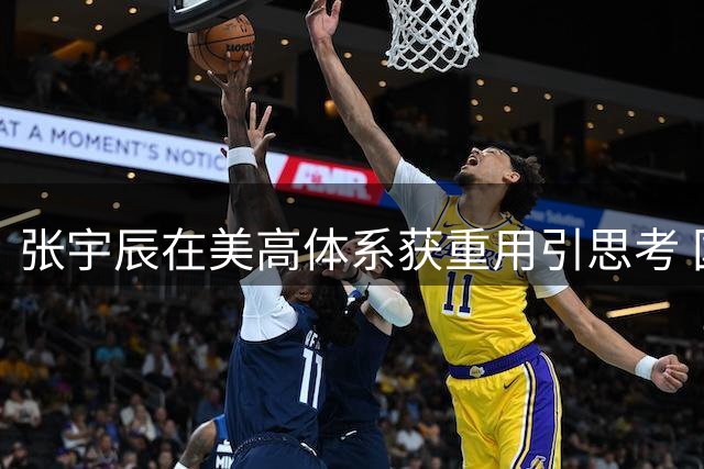 张宇辰在美高体系获重用引思考 国内外教练用人理念差异显著